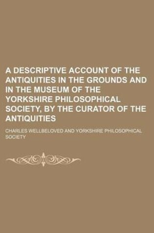 Cover of A Descriptive Account of the Antiquities in the Grounds and in the Museum of the Yorkshire Philosophical Society, by the Curator of the Antiquities