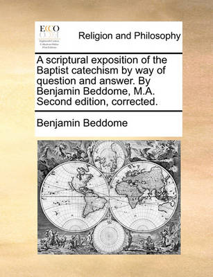 Book cover for A Scriptural Exposition of the Baptist Catechism by Way of Question and Answer. by Benjamin Beddome, M.A. Second Edition, Corrected.
