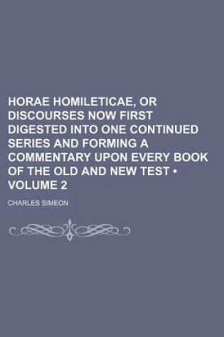 Cover of Horae Homileticae, or Discourses Now First Digested Into One Continued Series and Forming a Commentary Upon Every Book of the Old and New Test (Volume 2)