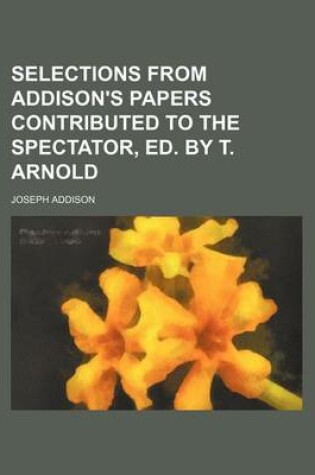 Cover of Selections from Addison's Papers Contributed to the Spectator, Ed. by T. Arnold