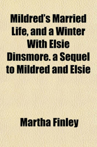 Cover of Mildred's Married Life, and a Winter with Elsie Dinsmore. a Sequel to Mildred and Elsie