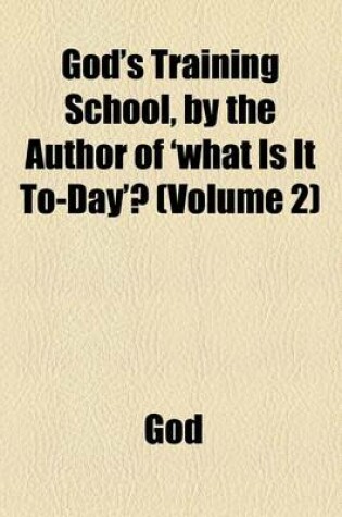 Cover of God's Training School, by the Author of 'What Is It To-Day'? (Volume 2)
