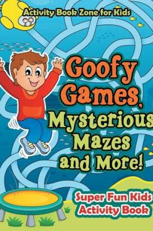 Cover of Goofy Games, Mysterious Mazes and More! Super Fun Kids Activity Book