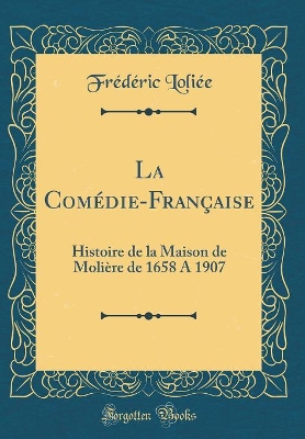 Book cover for La Comédie-Française: Histoire de la Maison de Molière de 1658 A 1907 (Classic Reprint)