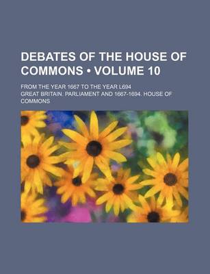 Book cover for Debates of the House of Commons (Volume 10); From the Year 1667 to the Year L694