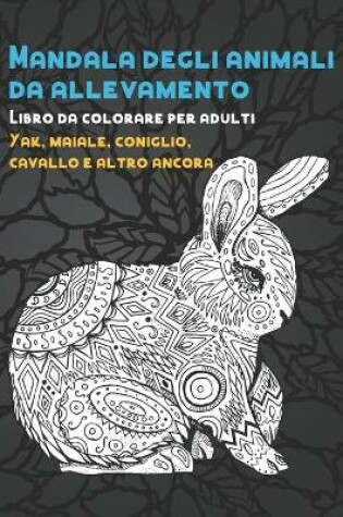 Cover of Mandala degli animali da allevamento - Libro da colorare per adulti - Yak, maiale, coniglio, cavallo e altro ancora
