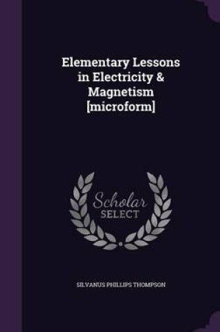 Cover of Elementary Lessons in Electricity & Magnetism [Microform]