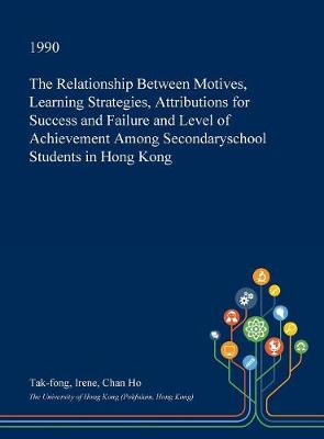 Cover of The Relationship Between Motives, Learning Strategies, Attributions for Success and Failure and Level of Achievement Among Secondaryschool Students in Hong Kong