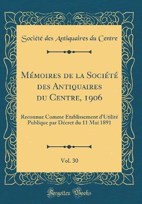 Book cover for Memoires de la Societe Des Antiquaires Du Centre, 1906, Vol. 30