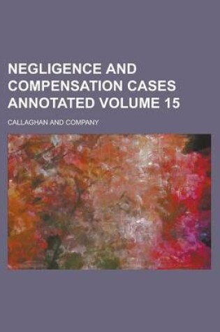 Cover of Negligence and Compensation Cases Annotated Volume 15