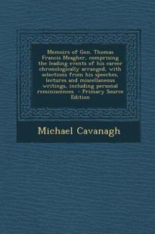 Cover of Memoirs of Gen. Thomas Francis Meagher, Comprising the Leading Events of His Career Chronologically Arranged, with Selections from His Speeches, Lectu