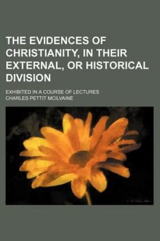 Cover of The Evidences of Christianity, in Their External, or Historical Division; Exhibited in a Course of Lectures