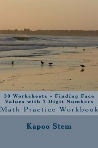 Cover of 30 Worksheets - Finding Face Values with 7 Digit Numbers