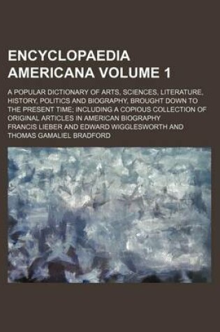 Cover of Encyclopaedia Americana Volume 1; A Popular Dictionary of Arts, Sciences, Literature, History, Politics and Biography, Brought Down to the Present Time Including a Copious Collection of Original Articles in American Biography