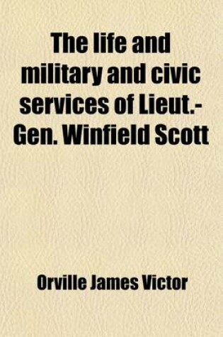 Cover of The Life and Military and Civic Services of Lieut.-Gen. Winfield Scott; Complete Up to the Present Period