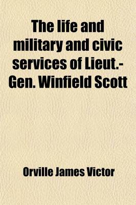 Book cover for The Life and Military and Civic Services of Lieut.-Gen. Winfield Scott; Complete Up to the Present Period