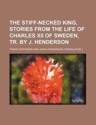 Book cover for The Stiff-Necked King, Stories from the Life of Charles XII of Sweden, Tr. by J. Henderson