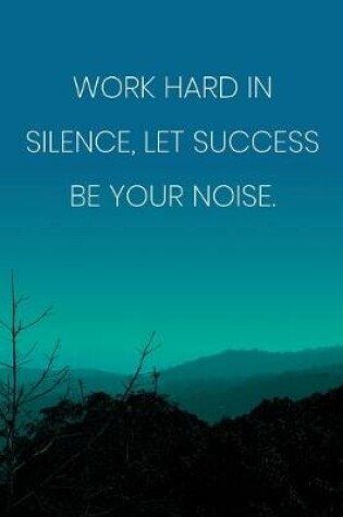 Cover of Inspirational Quote Notebook - 'Work Hard In Silence, Let Success Be Your Noise.' - Inspirational Journal to Write in