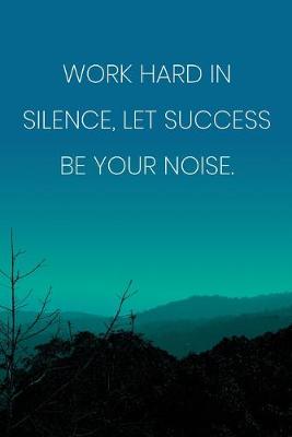 Book cover for Inspirational Quote Notebook - 'Work Hard In Silence, Let Success Be Your Noise.' - Inspirational Journal to Write in