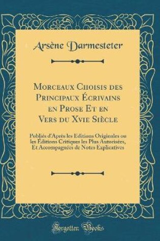 Cover of Morceaux Choisis des Principaux Écrivains en Prose Et en Vers du Xvie Siècle: Publiés d'Après les Éditions Originales ou les Éditions Critiques les Plus Autorisées, Et Accompagnées de Notes Explicatives (Classic Reprint)