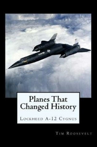 Cover of Planes That Changed History - Lockheed A-12 Cygnus