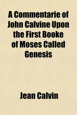 Book cover for A Commentarie of John Calvine Upon the First Booke of Moses Called Genesis