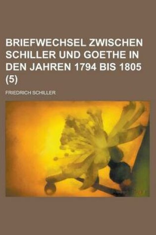 Cover of Briefwechsel Zwischen Schiller Und Goethe in Den Jahren 1794 Bis 1805 (5)