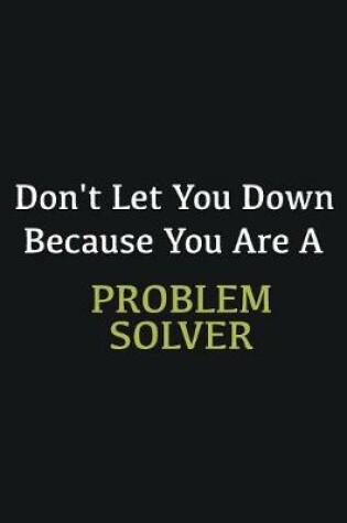 Cover of Don't let you down because you are a Problem Solver