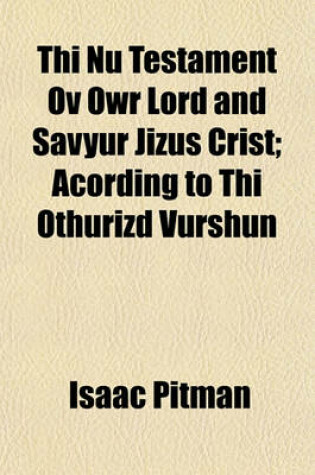 Cover of Thi NU Testament Ov Owr Lord and Savyur Jizus Crist; Acording to Thi Othurizd Vurshun