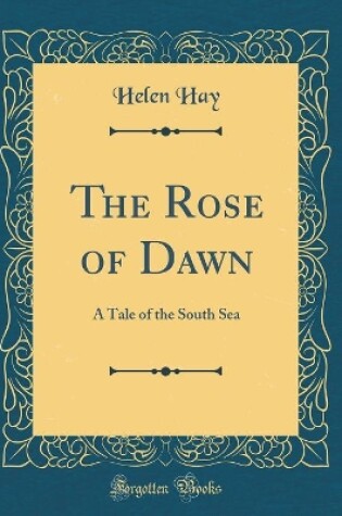 Cover of The Rose of Dawn: A Tale of the South Sea (Classic Reprint)