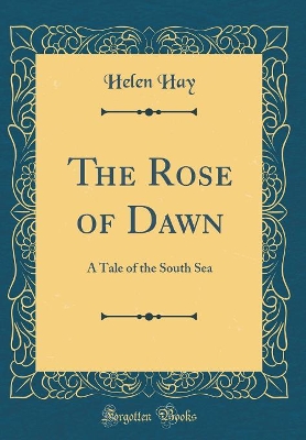 Book cover for The Rose of Dawn: A Tale of the South Sea (Classic Reprint)