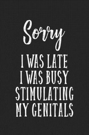 Cover of Sorry I Was Late I Was Busy Stimulating My Genitals