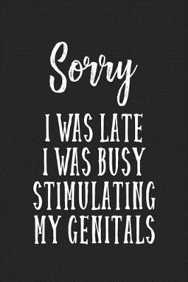 Book cover for Sorry I Was Late I Was Busy Stimulating My Genitals