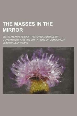 Cover of The Masses in the Mirror; Being an Analysis of the Fundamentals of Government and the Limitations of Democracy