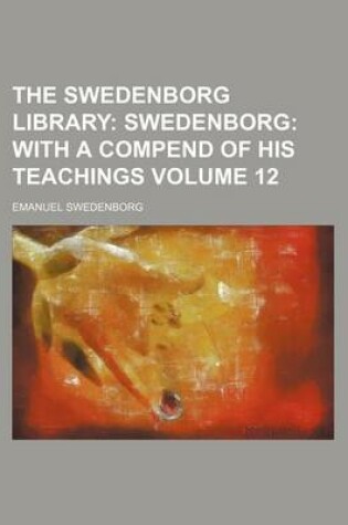 Cover of The Swedenborg Library Volume 12; Swedenborg with a Compend of His Teachings