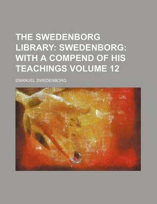 Book cover for The Swedenborg Library Volume 12; Swedenborg with a Compend of His Teachings