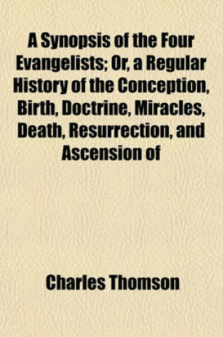 Cover of A Synopsis of the Four Evangelists; Or, a Regular History of the Conception, Birth, Doctrine, Miracles, Death, Resurrection, and Ascension of