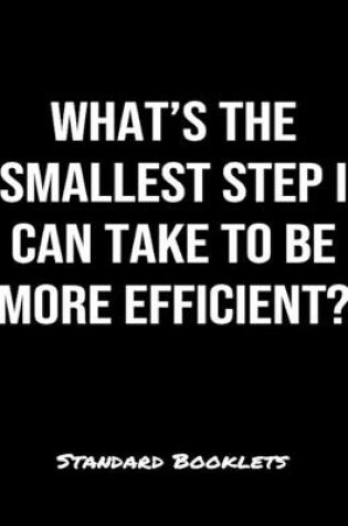 Cover of What's The Smallest Step I Can Take To Be More Efficient?