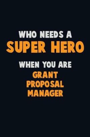 Cover of Who Need A SUPER HERO, When You Are Grant Proposal Manager