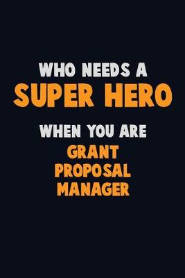 Book cover for Who Need A SUPER HERO, When You Are Grant Proposal Manager