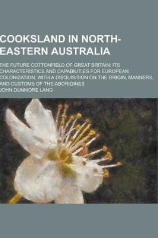 Cover of Cooksland in North-Eastern Australia; The Future Cottonfield of Great Britain