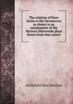 Book cover for The relation of Hans Sachs to the Decameron as shown in an examination of the thirteen Shrovetide plays drawn from that source