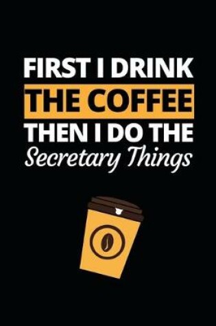 Cover of First I Drink The Coffee Then I Do The Secretary Things