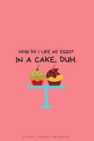 Cover of How Do I Like My Eggs? in a Cake, Duh.