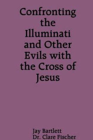 Cover of Confronting the Illuminati and Other Evils With the Cross of Jesus