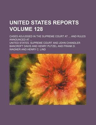 Book cover for United States Reports; Cases Adjudged in the Supreme Court at and Rules Announced at Volume 128