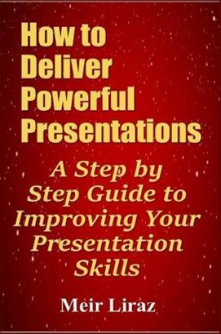 Cover of How to Deliver Powerful Presentations - A Step by Step Guide to Improving Your Presentation Skills