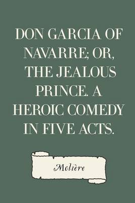 Book cover for Don Garcia of Navarre; Or, the Jealous Prince. A Heroic Comedy in Five Acts.