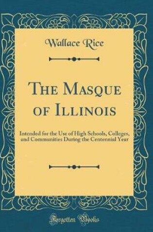 Cover of The Masque of Illinois: Intended for the Use of High Schools, Colleges, and Communities During the Centennial Year (Classic Reprint)