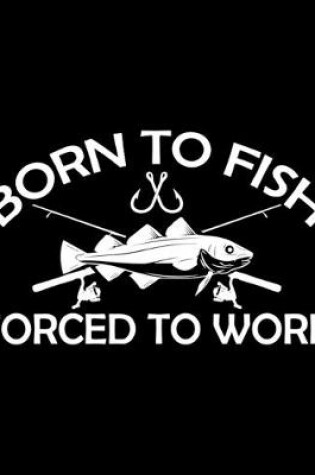 Cover of Born To Fish Forced To Work